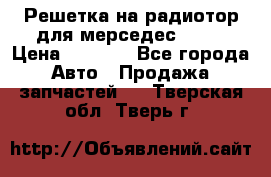 Решетка на радиотор для мерседес S221 › Цена ­ 7 000 - Все города Авто » Продажа запчастей   . Тверская обл.,Тверь г.